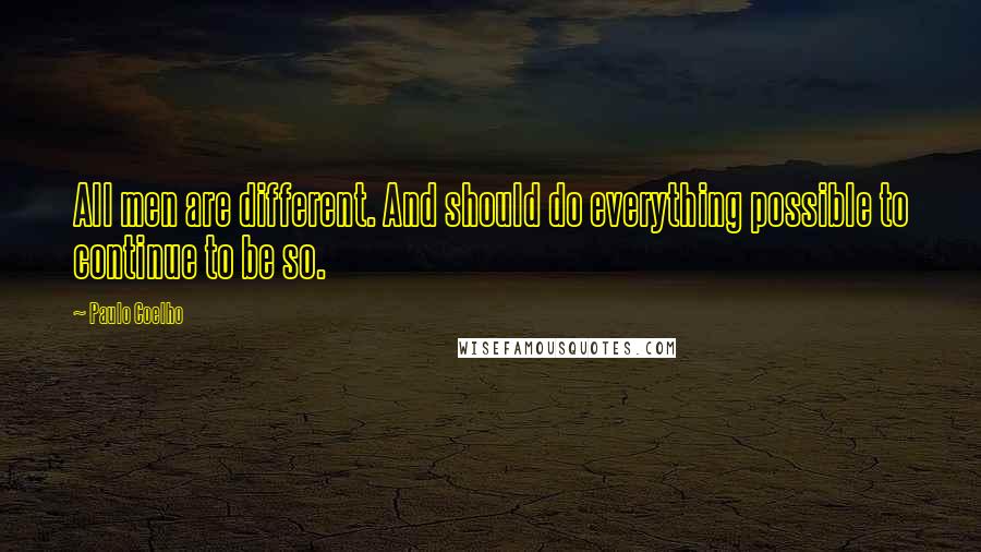 Paulo Coelho Quotes: All men are different. And should do everything possible to continue to be so.