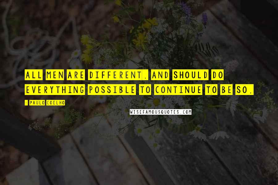 Paulo Coelho Quotes: All men are different. And should do everything possible to continue to be so.