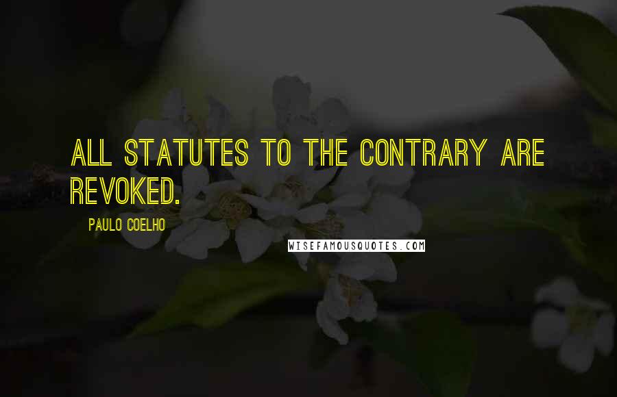 Paulo Coelho Quotes: All statutes to the contrary are revoked.