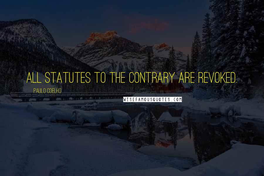 Paulo Coelho Quotes: All statutes to the contrary are revoked.