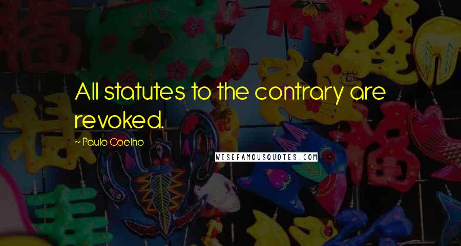 Paulo Coelho Quotes: All statutes to the contrary are revoked.