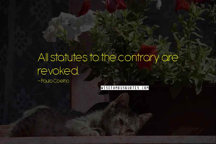 Paulo Coelho Quotes: All statutes to the contrary are revoked.
