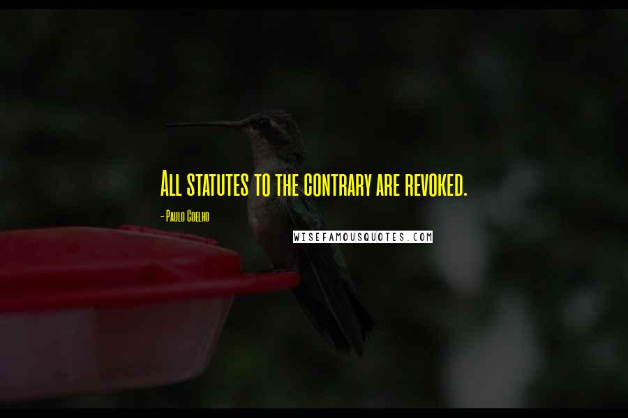 Paulo Coelho Quotes: All statutes to the contrary are revoked.