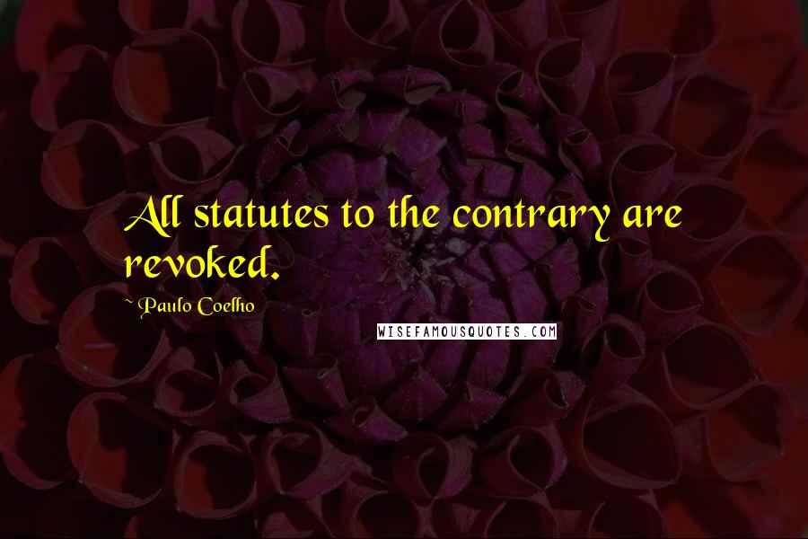 Paulo Coelho Quotes: All statutes to the contrary are revoked.