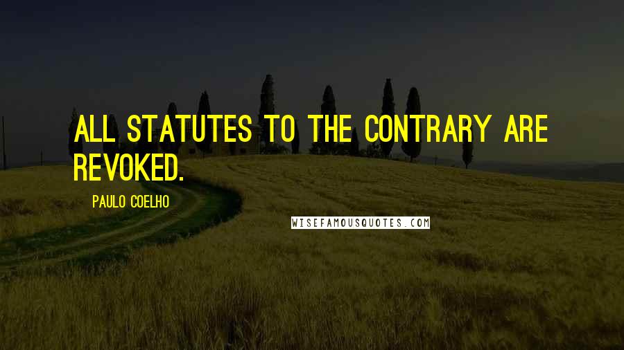 Paulo Coelho Quotes: All statutes to the contrary are revoked.