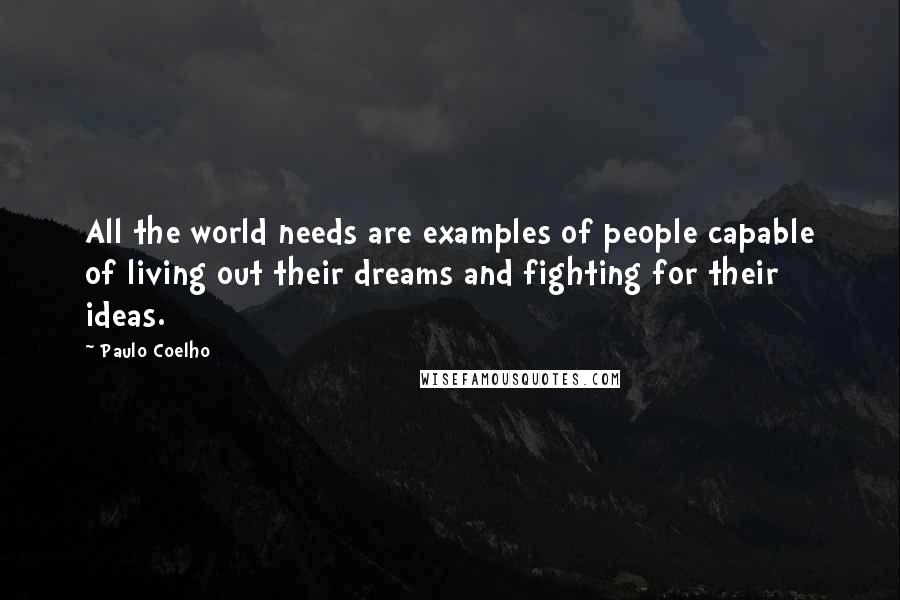 Paulo Coelho Quotes: All the world needs are examples of people capable of living out their dreams and fighting for their ideas.