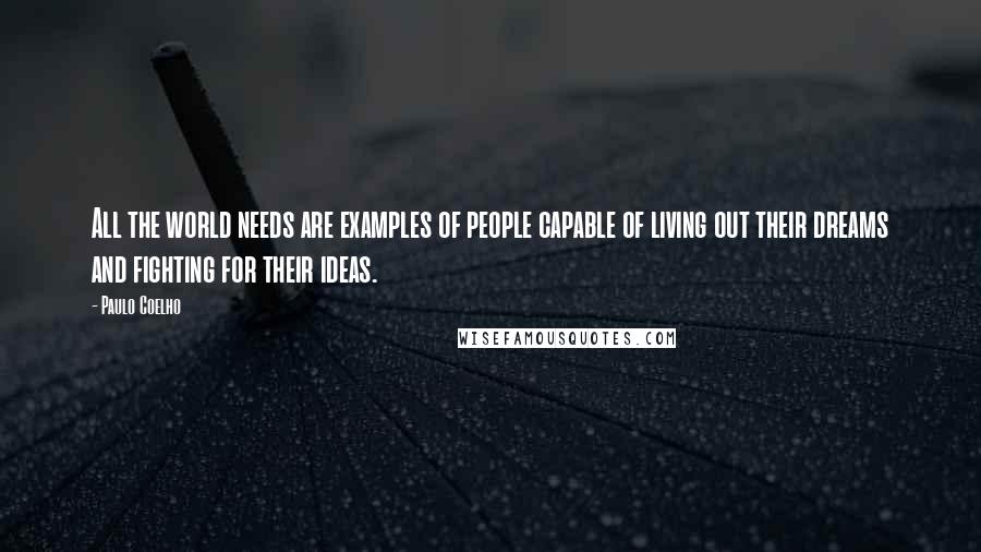 Paulo Coelho Quotes: All the world needs are examples of people capable of living out their dreams and fighting for their ideas.