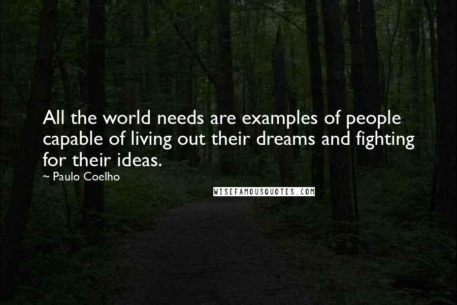 Paulo Coelho Quotes: All the world needs are examples of people capable of living out their dreams and fighting for their ideas.