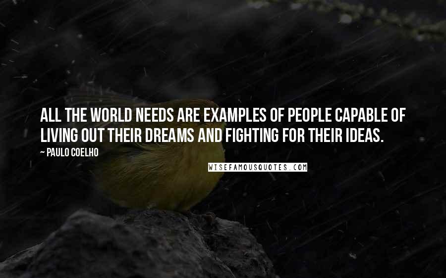 Paulo Coelho Quotes: All the world needs are examples of people capable of living out their dreams and fighting for their ideas.