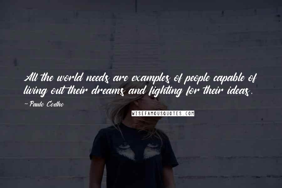 Paulo Coelho Quotes: All the world needs are examples of people capable of living out their dreams and fighting for their ideas.