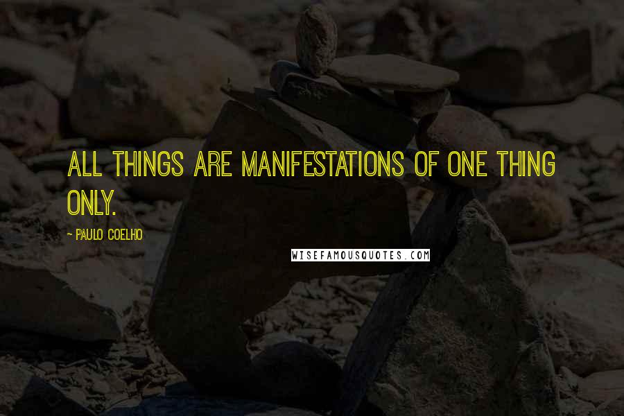 Paulo Coelho Quotes: All things are manifestations of one thing only.