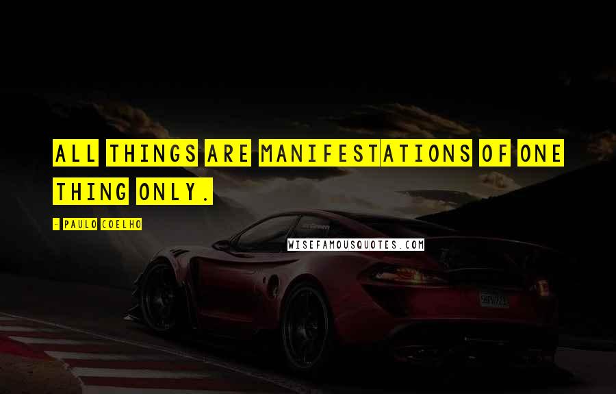 Paulo Coelho Quotes: All things are manifestations of one thing only.