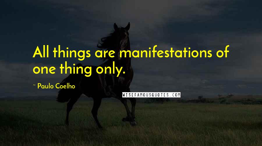 Paulo Coelho Quotes: All things are manifestations of one thing only.