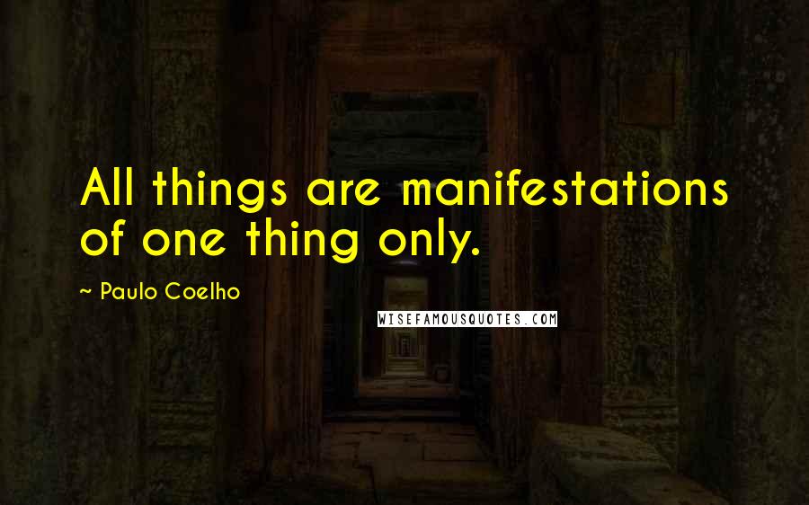 Paulo Coelho Quotes: All things are manifestations of one thing only.