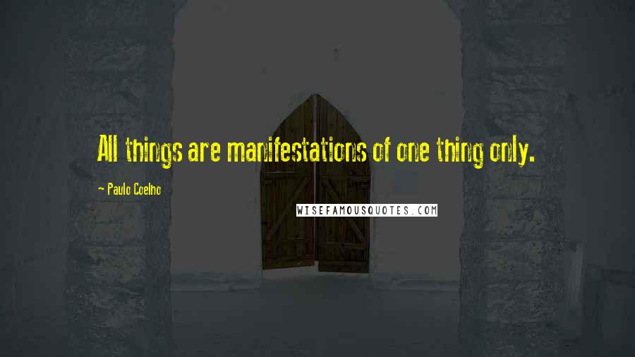 Paulo Coelho Quotes: All things are manifestations of one thing only.