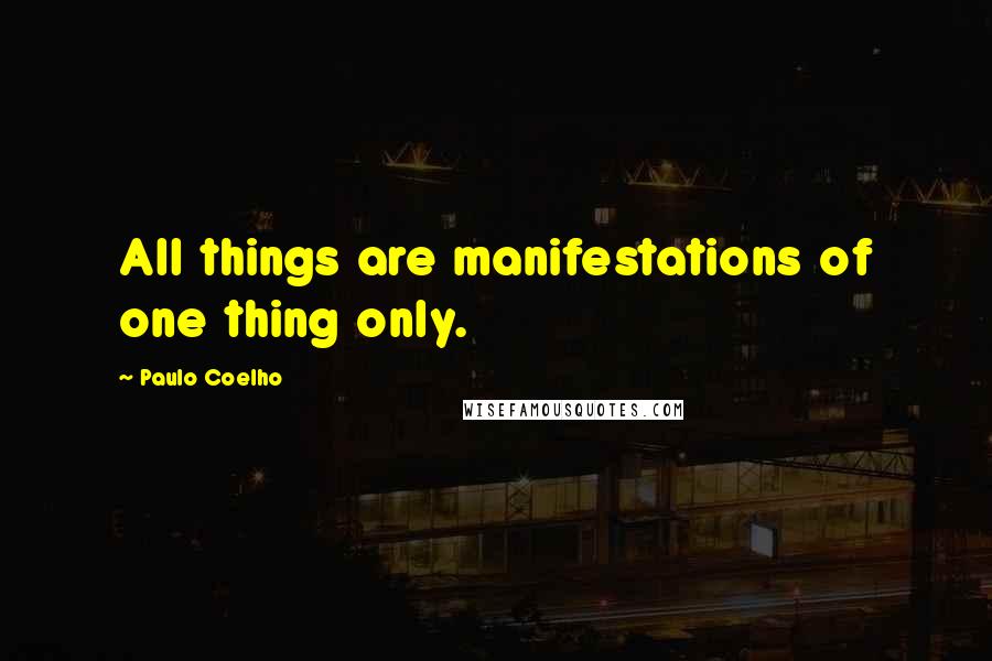 Paulo Coelho Quotes: All things are manifestations of one thing only.