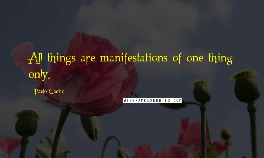 Paulo Coelho Quotes: All things are manifestations of one thing only.