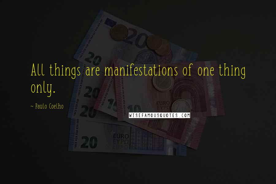 Paulo Coelho Quotes: All things are manifestations of one thing only.