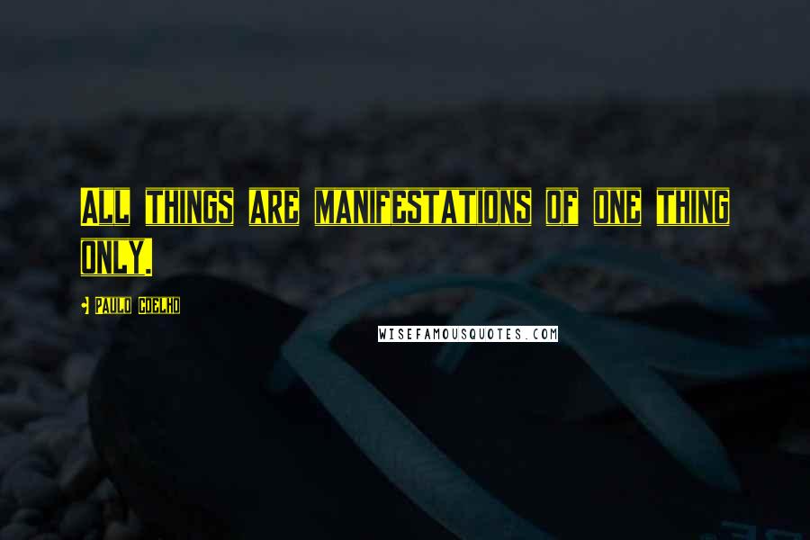 Paulo Coelho Quotes: All things are manifestations of one thing only.