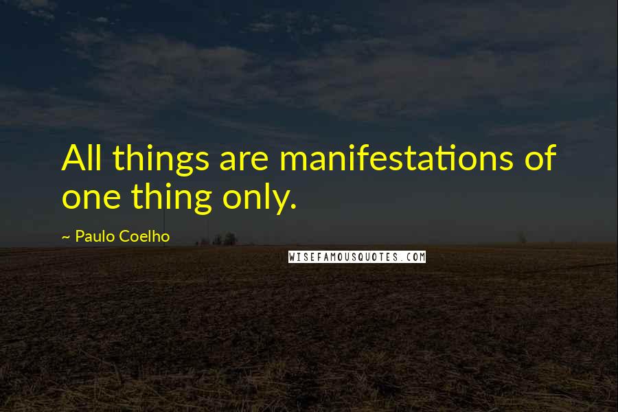 Paulo Coelho Quotes: All things are manifestations of one thing only.