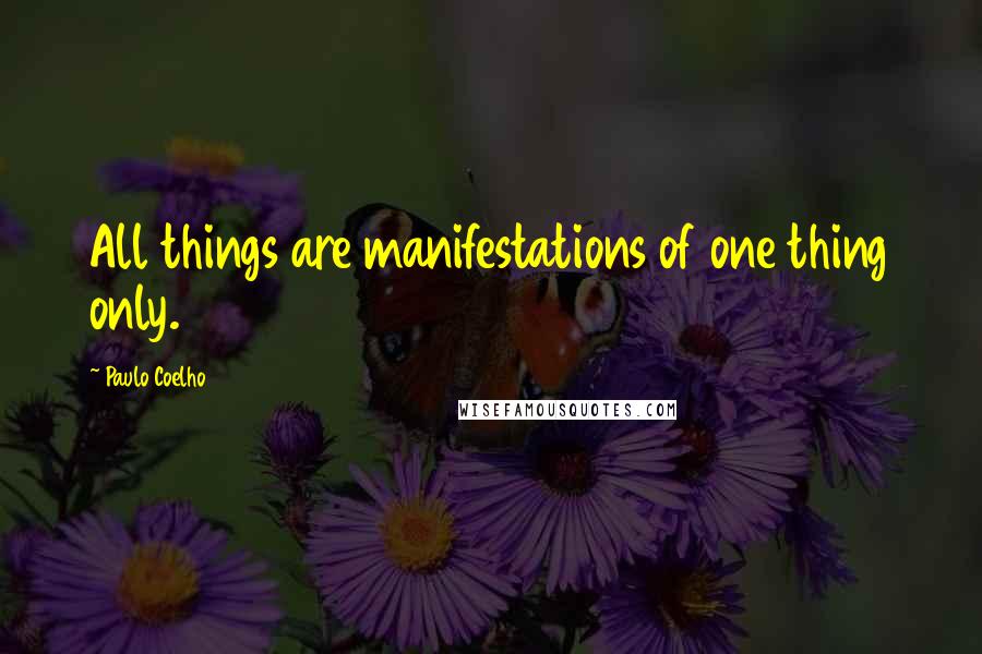 Paulo Coelho Quotes: All things are manifestations of one thing only.