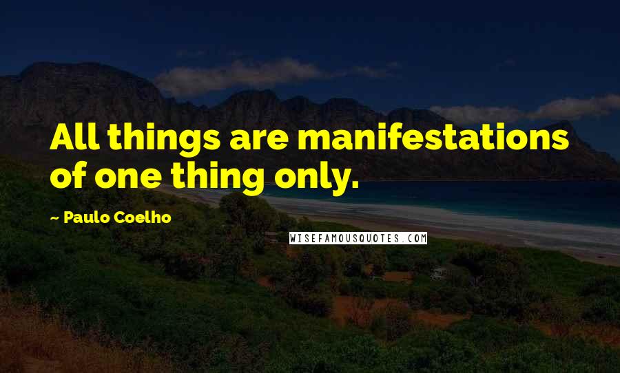 Paulo Coelho Quotes: All things are manifestations of one thing only.