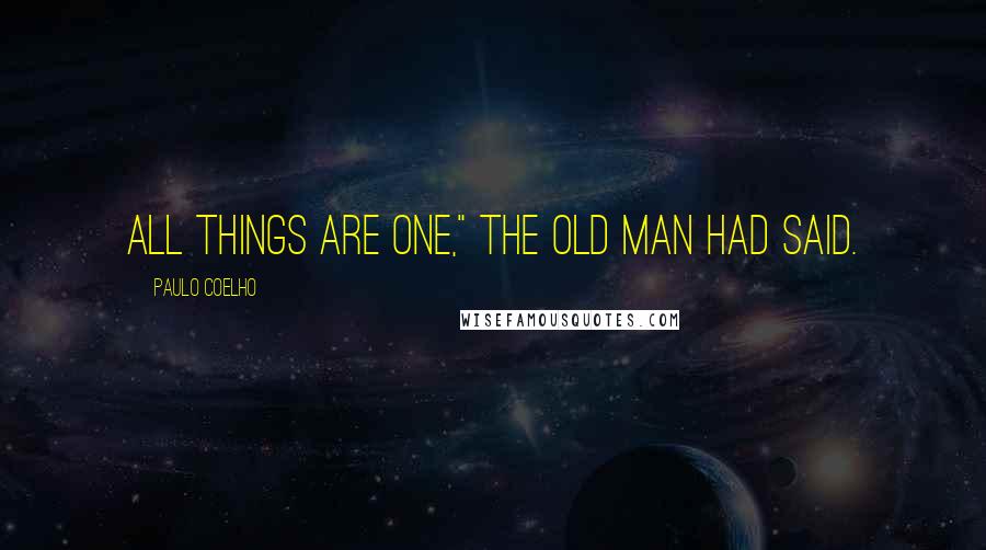 Paulo Coelho Quotes: All things are one," the old man had said.