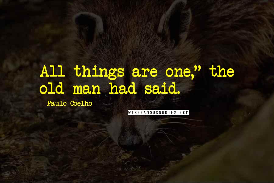 Paulo Coelho Quotes: All things are one," the old man had said.