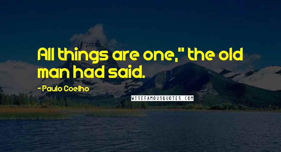 Paulo Coelho Quotes: All things are one," the old man had said.