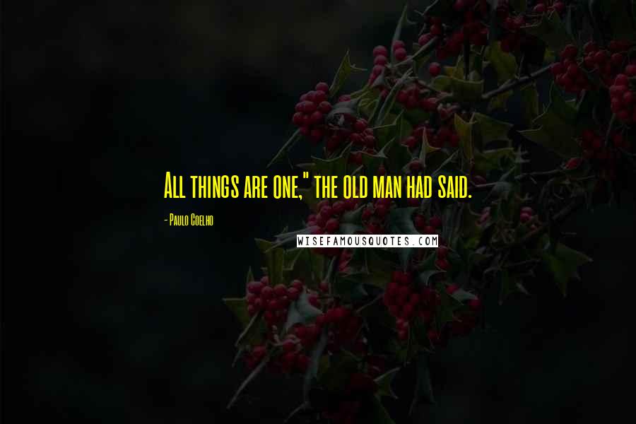 Paulo Coelho Quotes: All things are one," the old man had said.