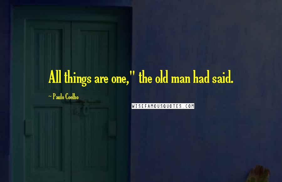 Paulo Coelho Quotes: All things are one," the old man had said.