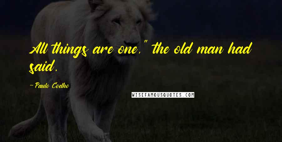 Paulo Coelho Quotes: All things are one," the old man had said.