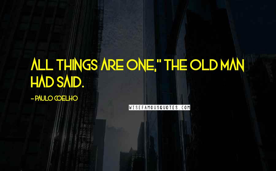 Paulo Coelho Quotes: All things are one," the old man had said.