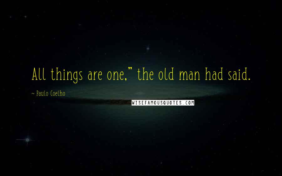 Paulo Coelho Quotes: All things are one," the old man had said.