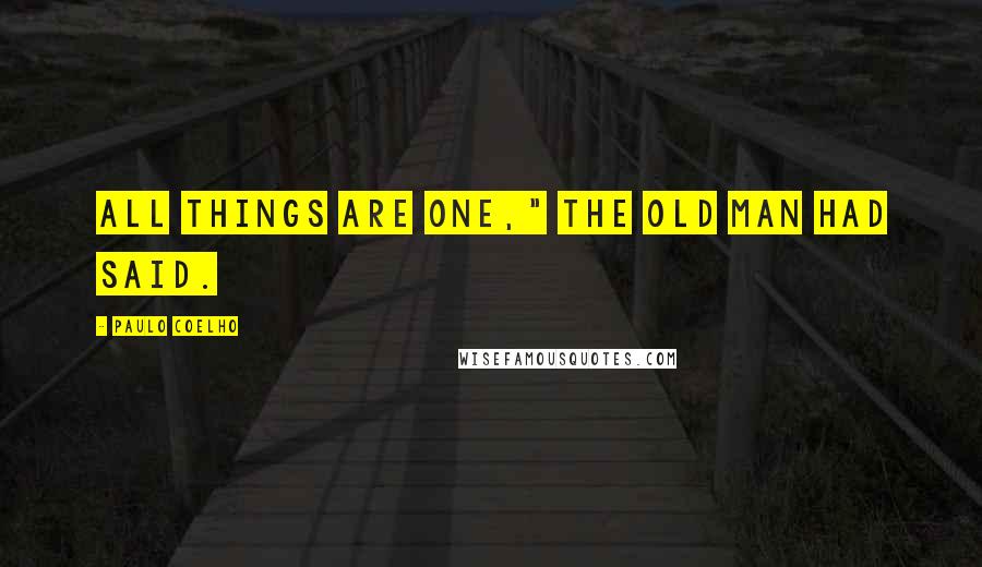Paulo Coelho Quotes: All things are one," the old man had said.