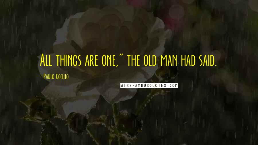 Paulo Coelho Quotes: All things are one," the old man had said.