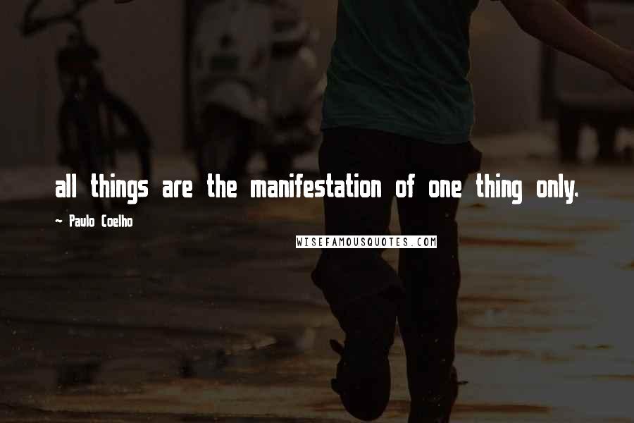 Paulo Coelho Quotes: all things are the manifestation of one thing only.