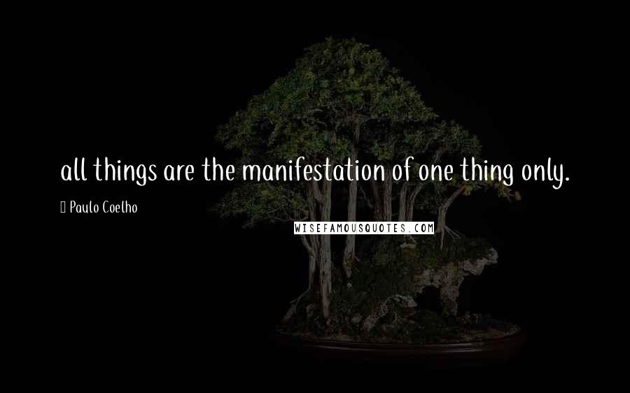 Paulo Coelho Quotes: all things are the manifestation of one thing only.