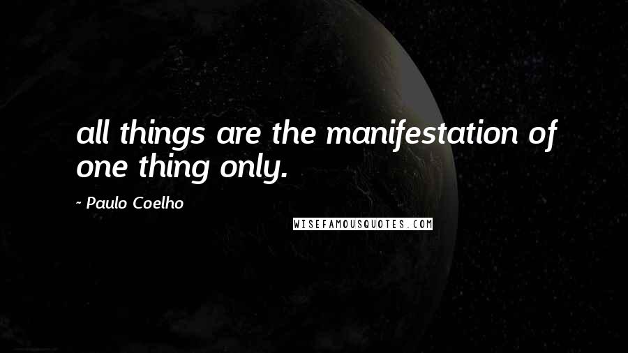 Paulo Coelho Quotes: all things are the manifestation of one thing only.
