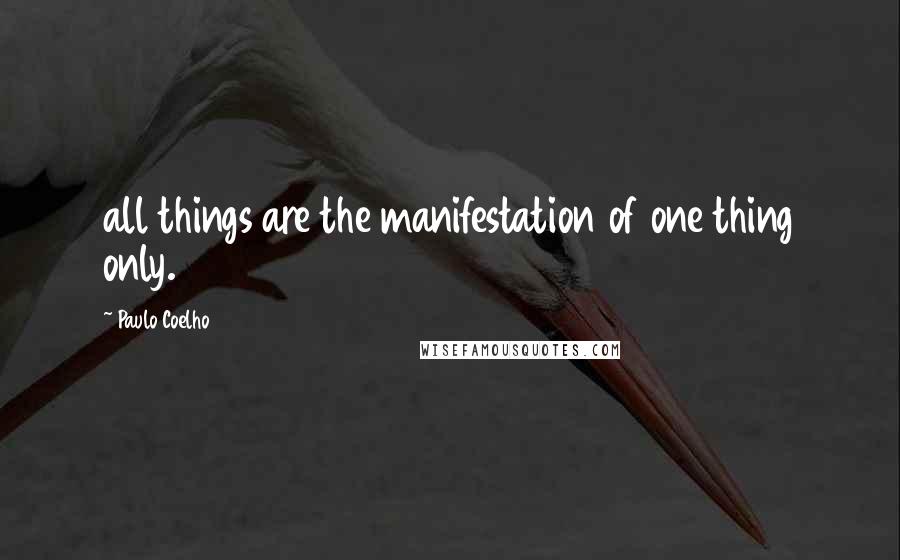 Paulo Coelho Quotes: all things are the manifestation of one thing only.