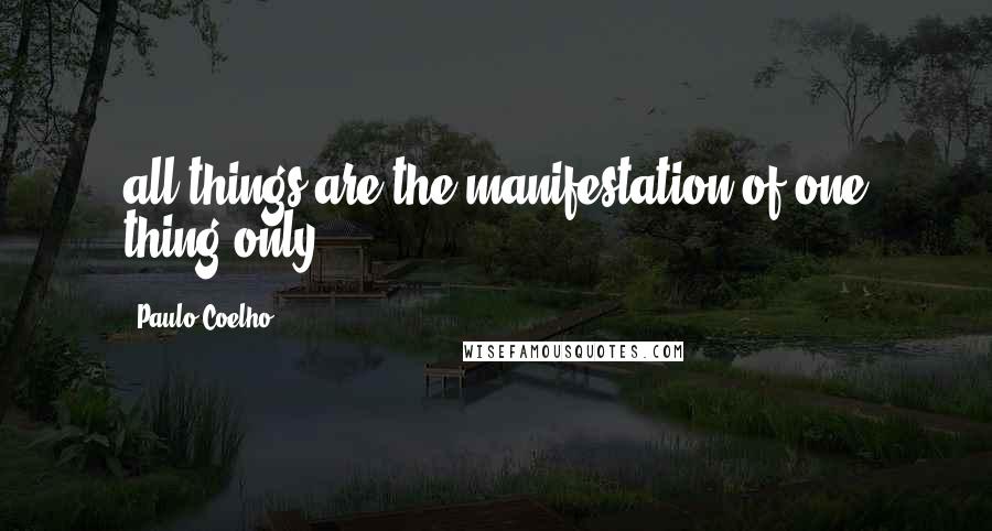Paulo Coelho Quotes: all things are the manifestation of one thing only.