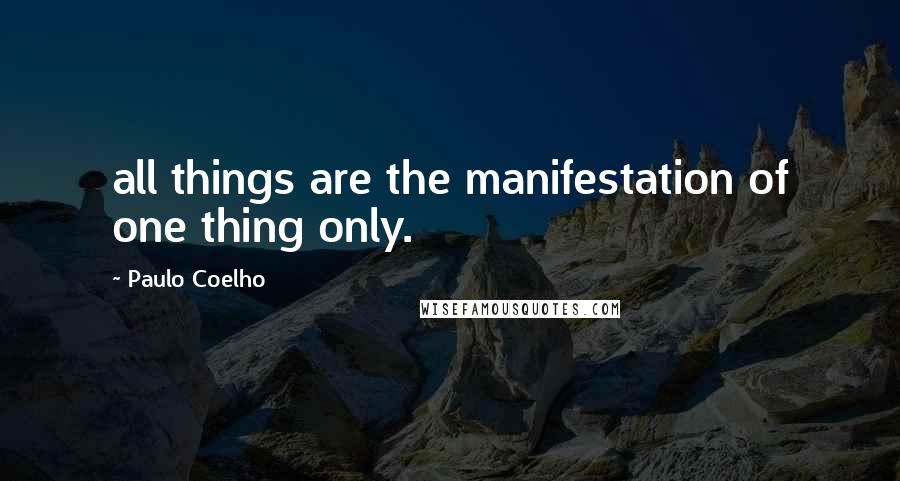 Paulo Coelho Quotes: all things are the manifestation of one thing only.
