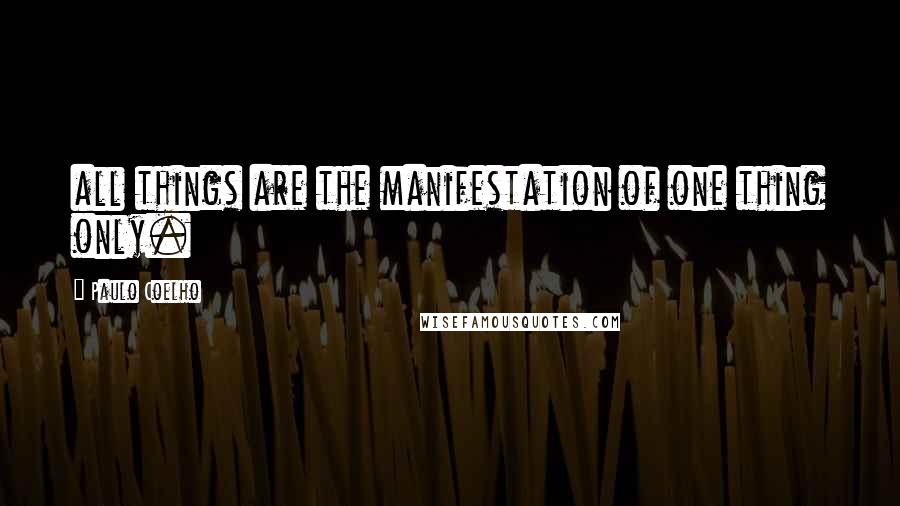 Paulo Coelho Quotes: all things are the manifestation of one thing only.