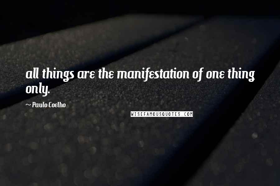 Paulo Coelho Quotes: all things are the manifestation of one thing only.