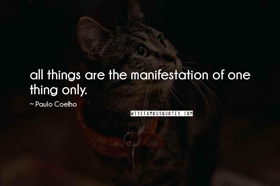 Paulo Coelho Quotes: all things are the manifestation of one thing only.