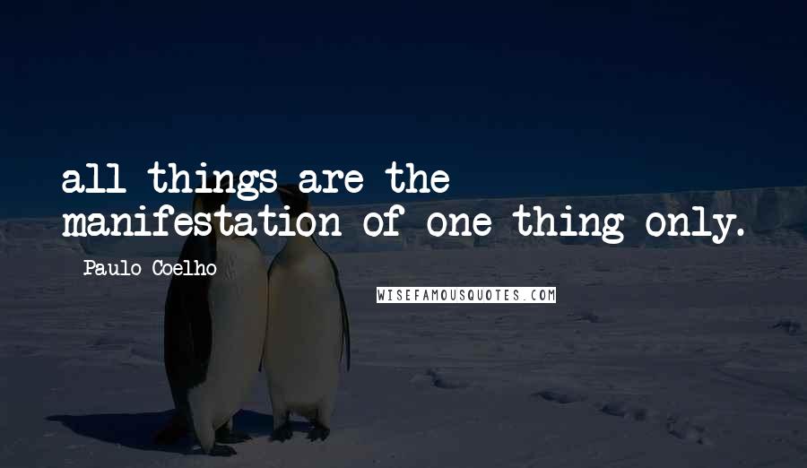 Paulo Coelho Quotes: all things are the manifestation of one thing only.