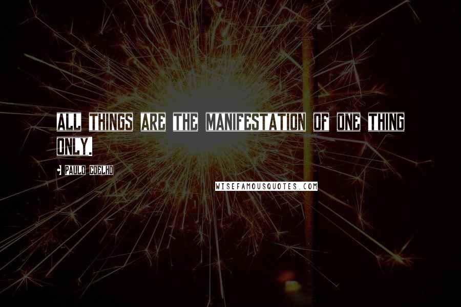 Paulo Coelho Quotes: all things are the manifestation of one thing only.