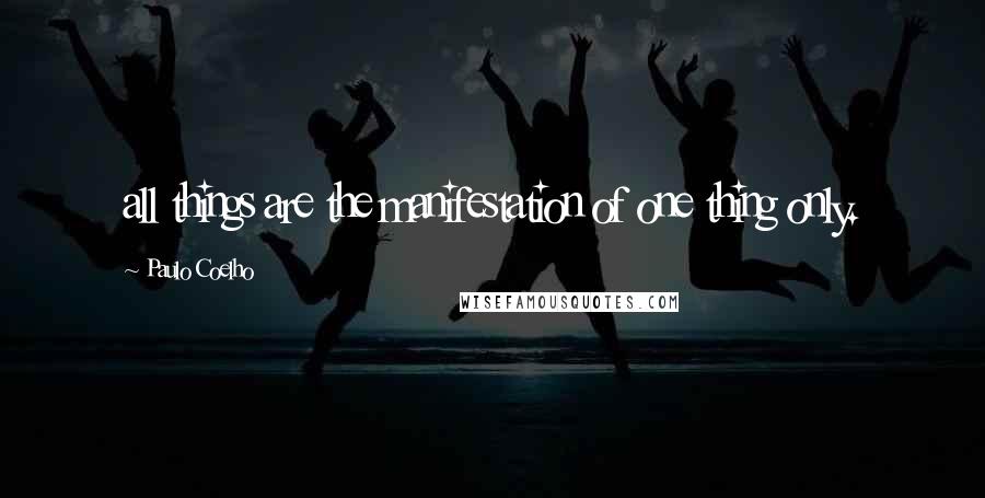 Paulo Coelho Quotes: all things are the manifestation of one thing only.