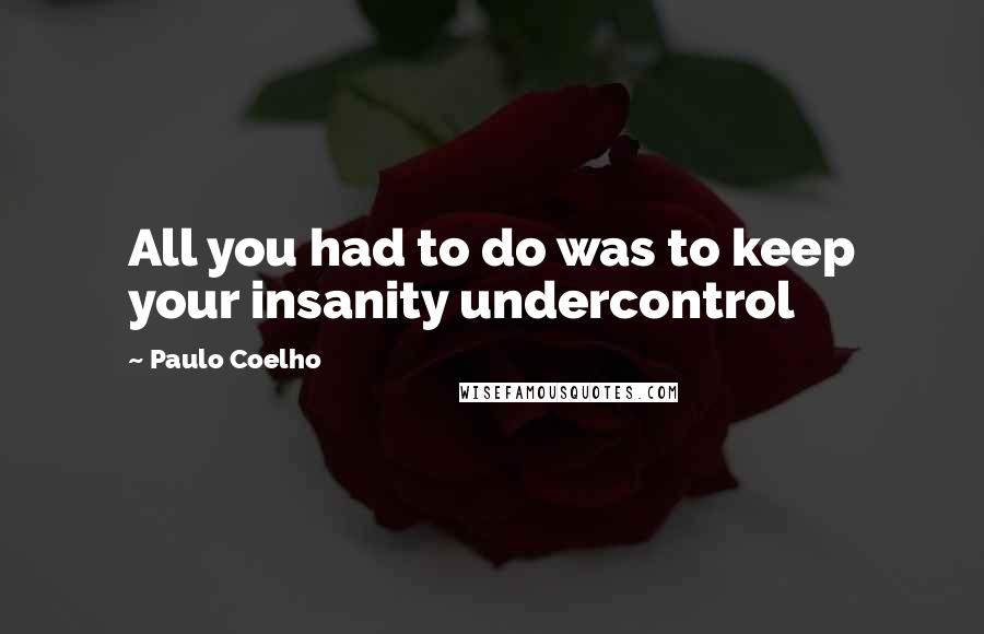 Paulo Coelho Quotes: All you had to do was to keep your insanity undercontrol