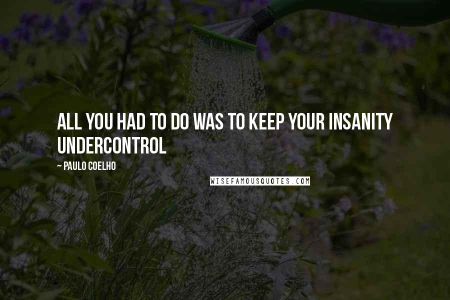 Paulo Coelho Quotes: All you had to do was to keep your insanity undercontrol